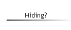 Hiding?